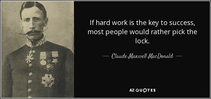 If hard work is the key to success, most people would rather pick the lock. - Claude Maxwell MacDonald