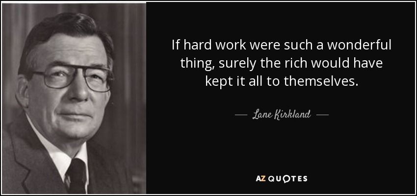 If hard work were such a wonderful thing, surely the rich would have kept it all to themselves. - Lane Kirkland