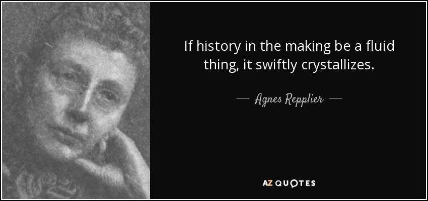 If history in the making be a fluid thing, it swiftly crystallizes. - Agnes Repplier