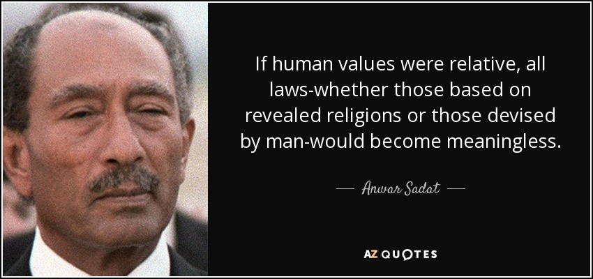 If human values were relative, all laws-whether those based on revealed religions or those devised by man-would become meaningless. - Anwar Sadat