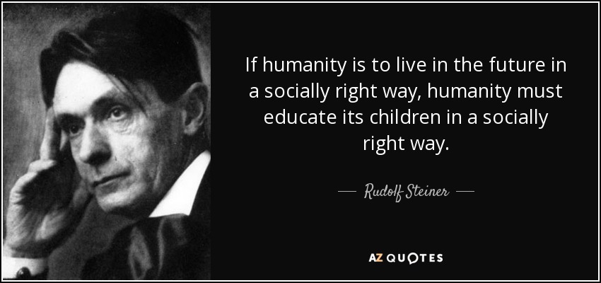 If humanity is to live in the future in a socially right way, humanity must educate its children in a socially right way. - Rudolf Steiner