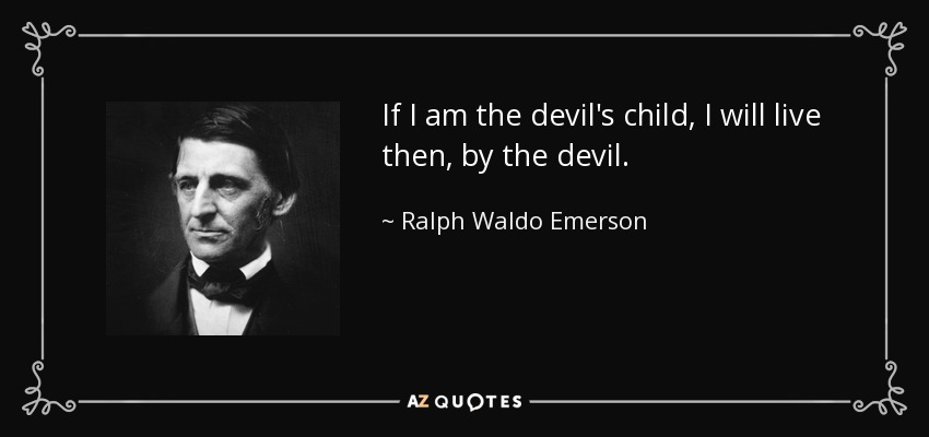 If I am the devil's child, I will live then, by the devil. - Ralph Waldo Emerson