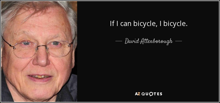 If I can bicycle, I bicycle. - David Attenborough