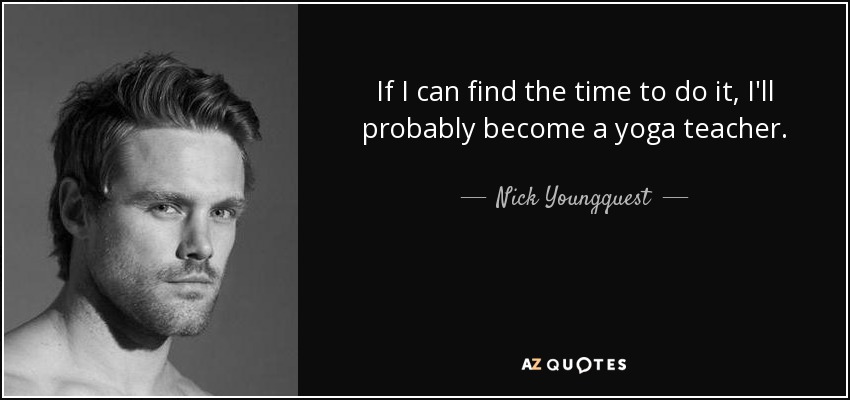 If I can find the time to do it, I'll probably become a yoga teacher. - Nick Youngquest