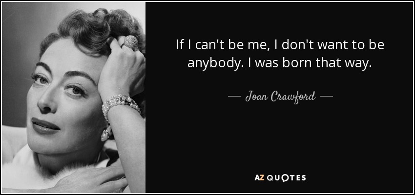 Joan Crawford quote: If I can't be me, I don't want to be...
