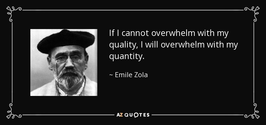 If I cannot overwhelm with my quality, I will overwhelm with my quantity. - Emile Zola
