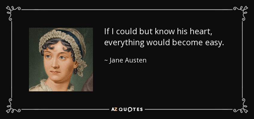 If I could but know his heart, everything would become easy. - Jane Austen
