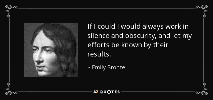 If I could I would always work in silence and obscurity, and let my efforts be known by their results. - Emily Bronte