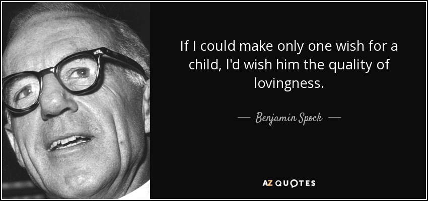 If I could make only one wish for a child, I'd wish him the quality of lovingness. - Benjamin Spock