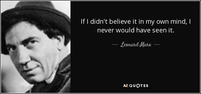 If I didn't believe it in my own mind, I never would have seen it. - Leonard Marx