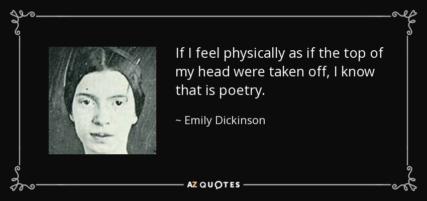 If I feel physically as if the top of my head were taken off, I know that is poetry. - Emily Dickinson