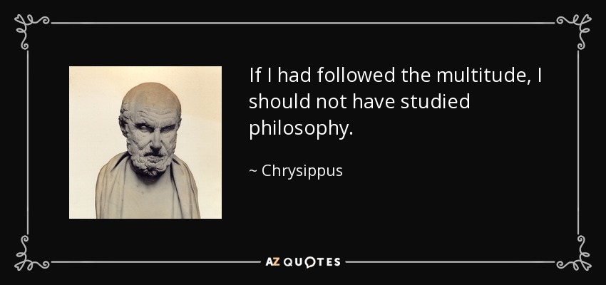If I had followed the multitude, I should not have studied philosophy. - Chrysippus
