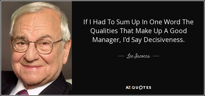 If I Had To Sum Up In One Word The Qualities That Make Up A Good Manager, I'd Say Decisiveness. - Lee Iacocca