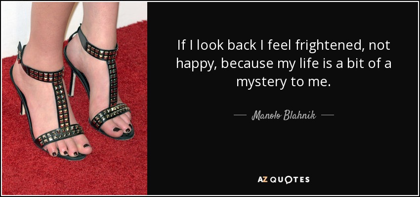 Manolo Blahnik Quote If I Look Back I Feel Frightened Not Happy Because