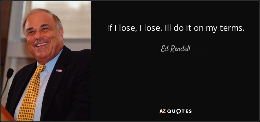 If I lose, I lose. Ill do it on my terms. - Ed Rendell