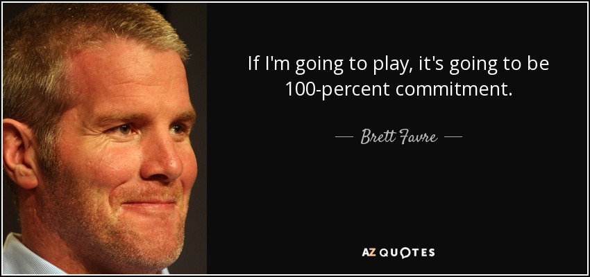 If I'm going to play, it's going to be 100-percent commitment. - Brett Favre
