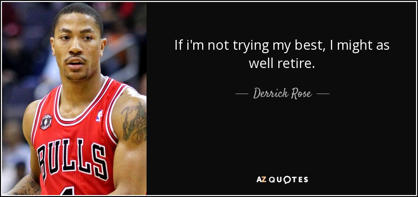 If i'm not trying my best, I might as well retire. - Derrick Rose
