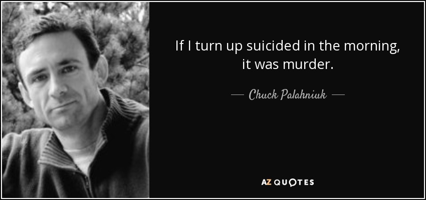 If I turn up suicided in the morning, it was murder. - Chuck Palahniuk