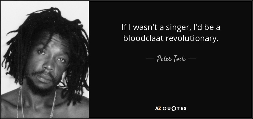 If I wasn't a singer, I'd be a bloodclaat revolutionary. - Peter Tosh