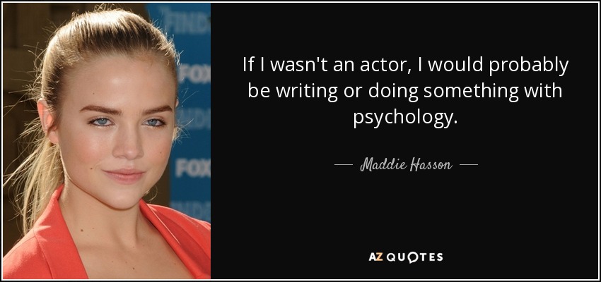 If I wasn't an actor, I would probably be writing or doing something with psychology. - Maddie Hasson