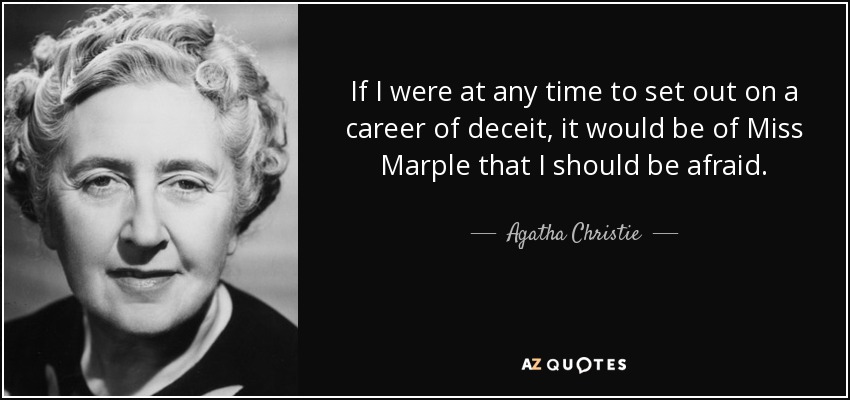 If I were at any time to set out on a career of deceit, it would be of Miss Marple that I should be afraid. - Agatha Christie