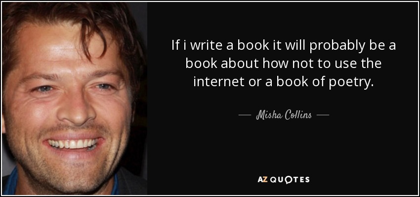 If i write a book it will probably be a book about how not to use the internet or a book of poetry. - Misha Collins