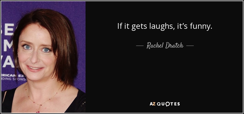 If it gets laughs, it’s funny. - Rachel Dratch