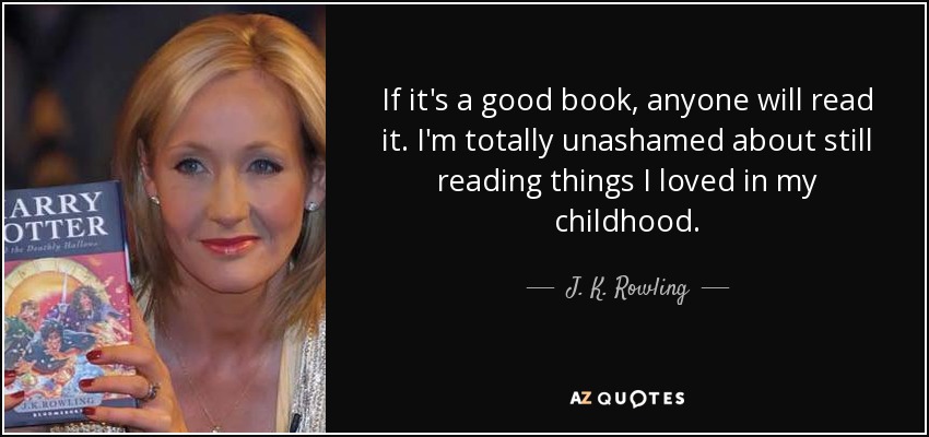 If it's a good book, anyone will read it. I'm totally unashamed about still reading things I loved in my childhood. - J. K. Rowling