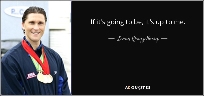 If it's going to be, it's up to me. - Lenny Krayzelburg