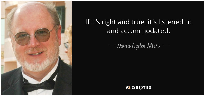 If it's right and true, it's listened to and accommodated. - David Ogden Stiers