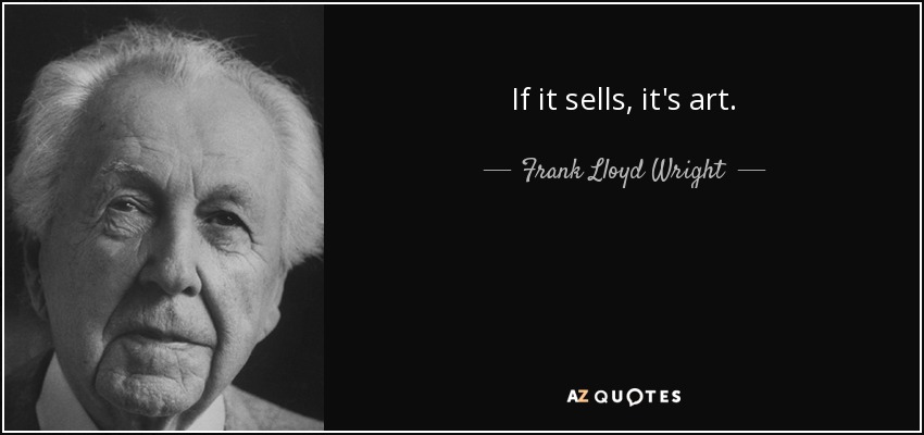 If it sells, it's art. - Frank Lloyd Wright