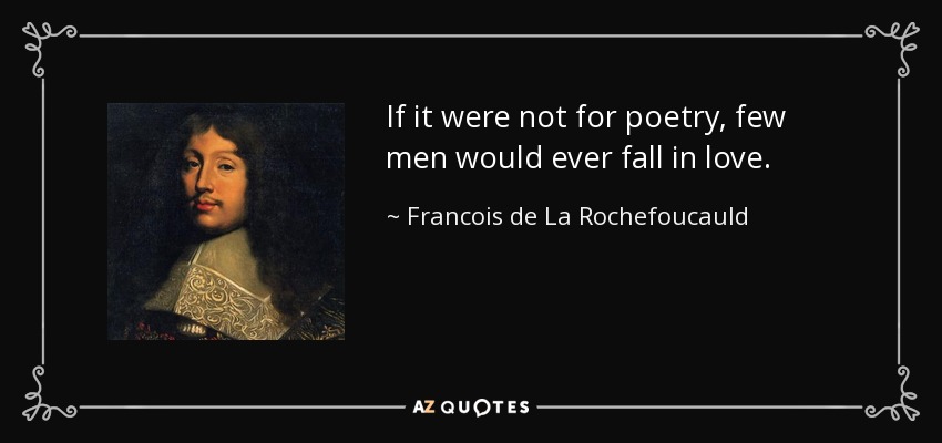 If it were not for poetry, few men would ever fall in love. - Francois de La Rochefoucauld