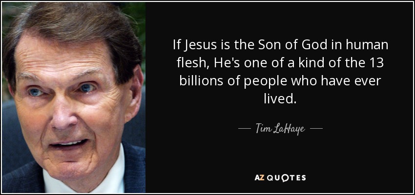 If Jesus is the Son of God in human flesh, He's one of a kind of the 13 billions of people who have ever lived. - Tim LaHaye