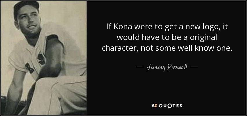 If Kona were to get a new logo, it would have to be a original character, not some well know one. - Jimmy Piersall