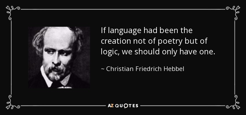 If language had been the creation not of poetry but of logic, we should only have one. - Christian Friedrich Hebbel