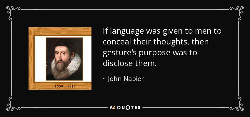 If language was given to men to conceal their thoughts, then gesture's purpose was to disclose them. - John Napier