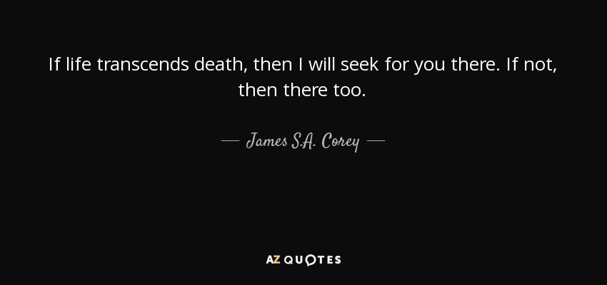 James S.A. Corey quote: If life transcends death, then I will seek for ...