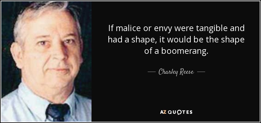 If malice or envy were tangible and had a shape, it would be the shape of a boomerang. - Charley Reese