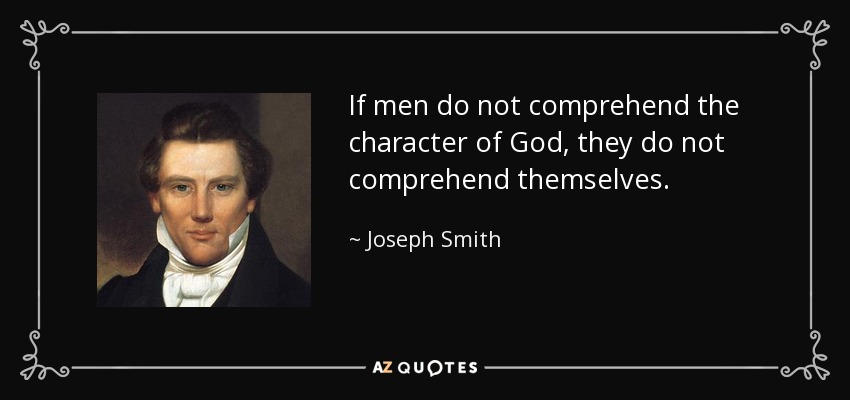 If men do not comprehend the character of God, they do not comprehend themselves. - Joseph Smith, Jr.