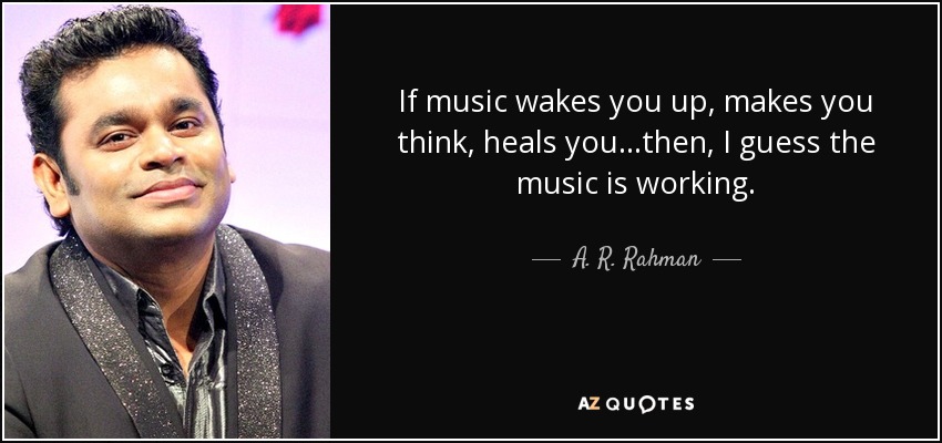 If music wakes you up, makes you think, heals you...then, I guess the music is working. - A. R. Rahman
