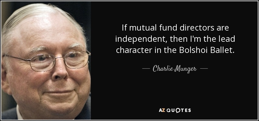 If mutual fund directors are independent, then I'm the lead character in the Bolshoi Ballet. - Charlie Munger