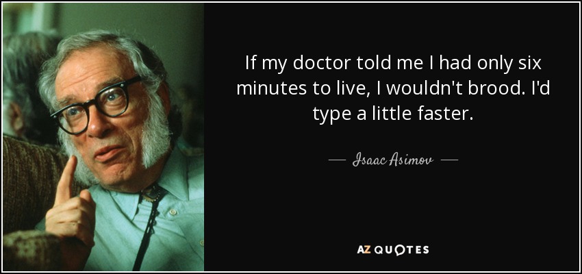 If my doctor told me I had only six minutes to live, I wouldn't brood. I'd type a little faster. - Isaac Asimov
