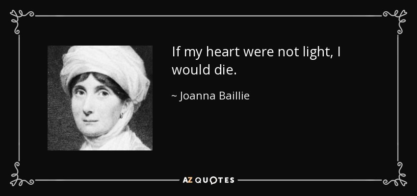 Joanna Baillie quote: If my heart were not light, I would die.