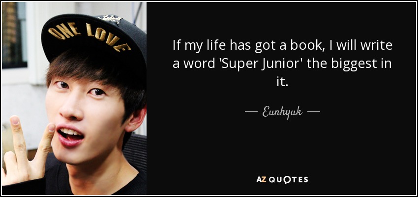 If my life has got a book, I will write a word 'Super Junior' the biggest in it. - Eunhyuk