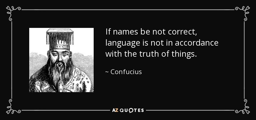 If names be not correct, language is not in accordance with the truth of things. - Confucius