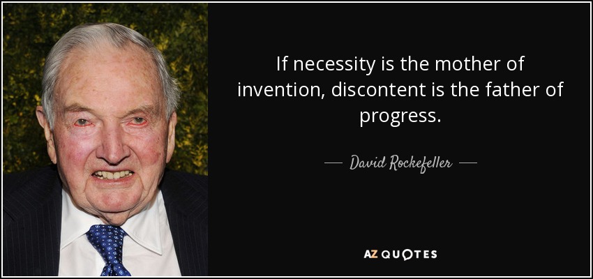 If necessity is the mother of invention, discontent is the father of progress. - David Rockefeller
