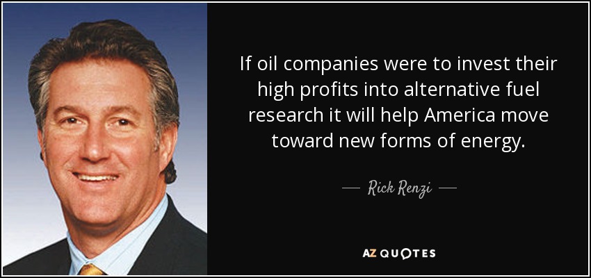 If oil companies were to invest their high profits into alternative fuel research it will help America move toward new forms of energy. - Rick Renzi