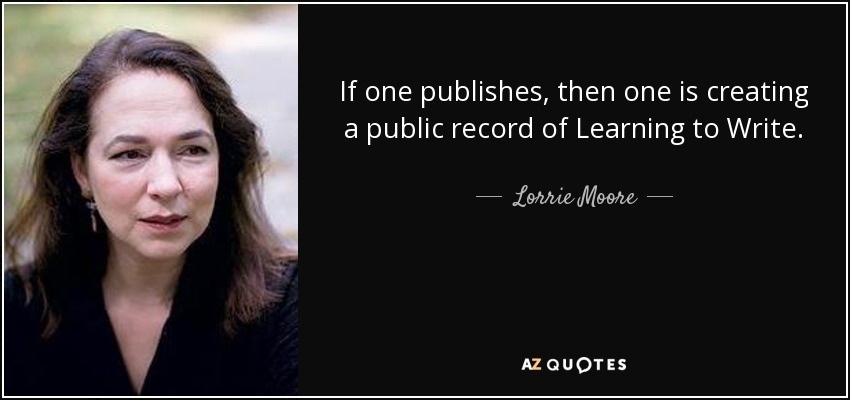 Lorrie Moore quote: If one publishes, then one is creating a public ...