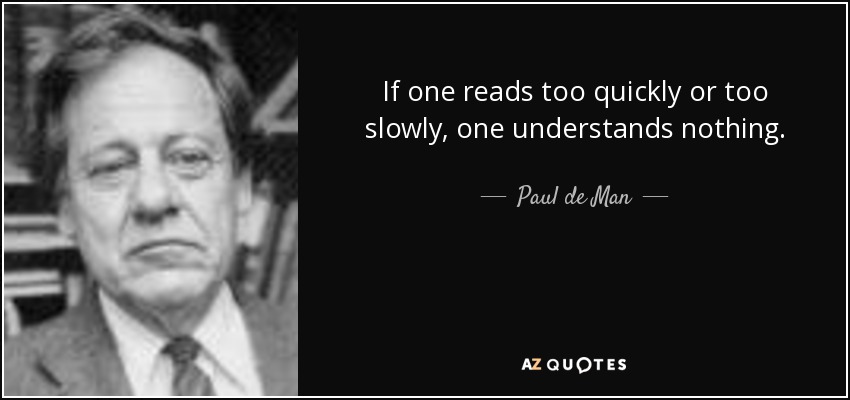 If one reads too quickly or too slowly, one understands nothing. - Paul de Man