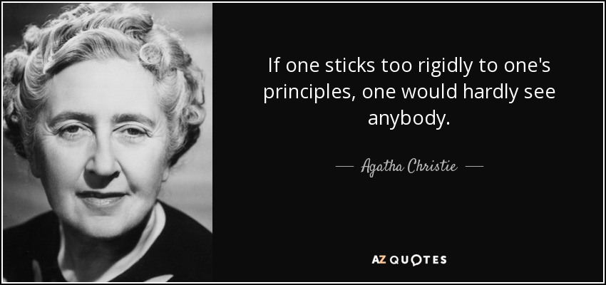 If one sticks too rigidly to one's principles, one would hardly see anybody. - Agatha Christie